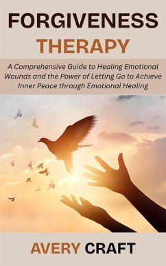 Cover Forgiveness Therapy: A Comprehensive Guide to Healing Emotional Wounds and the Power of Letting Go to Achieve Inner Peace through Emotional Healing (eBook, ePUB)