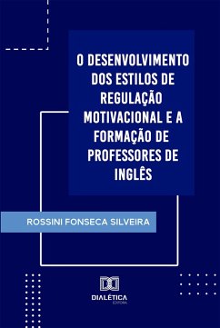 O Desenvolvimento dos Estilos de Regulação Motivacional e a Formação de Professores de Inglês (eBook, ePUB) - Silveira, Rossini Fonseca