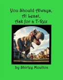 You Should Always, At Least, Ask for a T-Rex (You Should Always, At Least, Ask!, #2) (eBook, ePUB) You Should Always, At Least, Ask for a T-Rex (You Should Always, At Least, Ask!, #2) (eBook, ePUB)