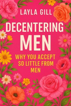 Decentering Men: Why You Accept So Little From Men (eBook, ePUB) - Gill, Layla Decentering Men: Why You Accept So Little From Men (eBook, ePUB) - Gill, Layla