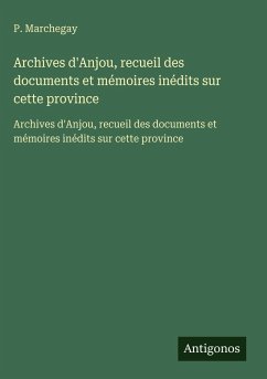 Archives d'Anjou, recueil des documents et mémoires inédits sur cette province - Marchegay, P. Archives d'Anjou, recueil des documents et mémoires inédits sur cette province - Marchegay, P.