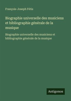 Biographie universelle des musiciens et bibliographie générale de la musique - Fétis, François-Joseph