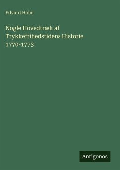 Nogle Hovedtræk af Trykkefrihedstidens Historie 1770-1773 - Holm, Edvard Nogle Hovedtræk af Trykkefrihedstidens Historie 1770-1773 - Holm, Edvard