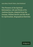 The Pioneers of the Spiritual Reformation. Life and Works of Dr. Justinus Kerner, Adapted from the German. William Howitt and His Work for Spiritualism. Biographical Sketches