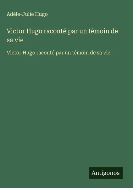 Victor Hugo raconté par un témoin de sa vie Victor Hugo raconté par un témoin de sa vie