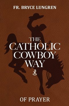 The Catholic Cowboy Way of Prayer - Lungren, Fr. Bryce