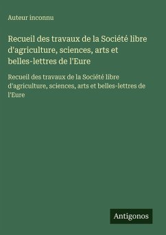 Recueil des travaux de la Société libre d'agriculture, sciences, arts et belles-lettres de l'Eure Cover Recueil des travaux de la Société libre d'agriculture, sciences, arts et belles-lettres de l'Eure