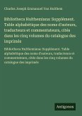 Bibliotheca Hulthemiana: Supplément. Table alphabétique des noms d'auteurs, traducteurs et commentateurs, cités dans les cinq volumes du catalogue des imprimés