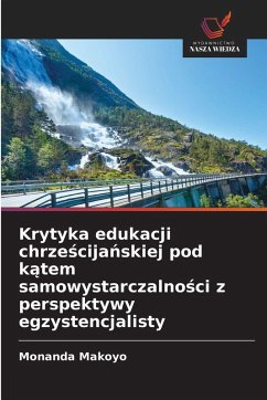 Krytyka edukacji chrze¿cija¿skiej pod k¿tem samowystarczalno¿ci z perspektywy egzystencjalisty - Makoyo, Monanda Krytyka edukacji chrze¿cija¿skiej pod k¿tem samowystarczalno¿ci z perspektywy egzystencjalisty - Makoyo, Monanda