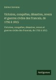 Victoires, conquêtes, désastres, revers et guerres civiles des Francais, de 1792 à 1815