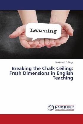 Breaking the Chalk Ceiling: Fresh Dimensions in English Teaching Breaking the Chalk Ceiling: Fresh Dimensions in English Teaching