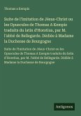 Suite de l'Imitation de Jésus-Christ ou les Opuscules de Thomas A Kempis traduits du latin d'Horstius, par M. l'abbé de Bellegarde. Dédiée à Madame la Duchesse de Bourgogne