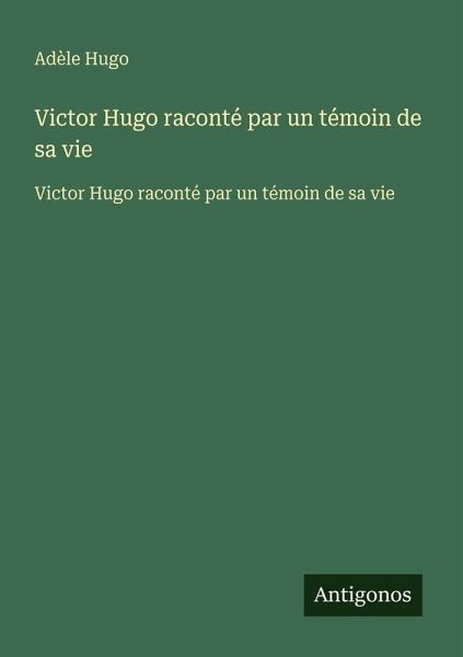 Victor Hugo raconté par un témoin de sa vie Victor Hugo raconté par un témoin de sa vie