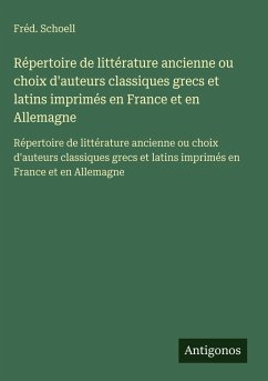 Répertoire de littérature ancienne ou choix d'auteurs classiques grecs et latins imprimés en France et en Allemagne Cover Répertoire de littérature ancienne ou choix d'auteurs classiques grecs et latins imprimés en France et en Allemagne