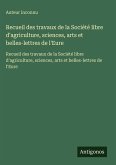 Recueil des travaux de la Société libre d'agriculture, sciences, arts et belles-lettres de l'Eure Recueil des travaux de la Société libre d'agriculture, sciences, arts et belles-lettres de l'Eure