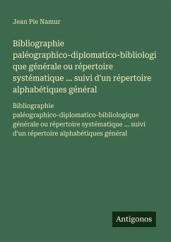 Cover Bibliographie paléographico-diplomatico-bibliologique générale ou répertoire systématique ... suivi d'un répertoire alphabétiques général