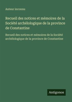 Recueil des notices et mémoires de la Société archélologique de la province de Constantine - Auteur Inconnu Recueil des notices et mémoires de la Société archélologique de la province de Constantine - Auteur Inconnu