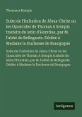 Suite de l'Imitation de Jésus-Christ ou les Opuscules de Thomas A Kempis traduits du latin d'Horstius, par M. l'abbé de Bellegarde. Dédiée à Madame la Duchesse de Bourgogne Suite de l'Imitation de Jésus-Christ ou les Opuscules de Thomas A Kempis traduits du latin d'Horstius, par M. l'abbé de Bellegarde. Dédiée à Madame la Duchesse de Bourgogne