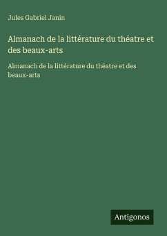 Almanach de la littérature du théatre et des beaux-arts - Janin, Jules Gabriel Almanach de la littérature du théatre et des beaux-arts - Janin, Jules Gabriel