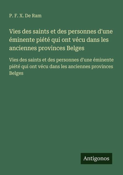 Vies des saints et des personnes d'une éminente piété qui ont vécu dans les anciennes provinces Belges