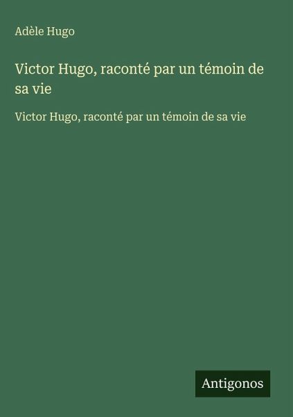 Victor Hugo, raconté par un témoin de sa vie Victor Hugo, raconté par un témoin de sa vie
