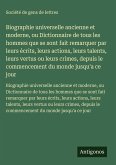 Biographie universelle ancienne et moderne, ou Dictionnaire de tous les hommes que se sont fait remarquer par leurs écrits, leurs actions, leurs talents, leurs vertus ou leurs crimes, depuis le commencement du monde jusqu'a ce jour