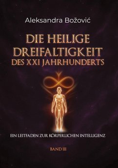 DIE HEILIGE DREIFALTIGKEIT DES XXI JAHRHUNDERTS - Ein Leitfaden zur körperlichen Intelligenz