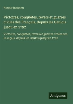 Victoires, conquêtes, revers et guerres civiles des Français, depuis les Gaulois jusqu'en 1792 - Auteur Inconnu