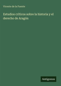 Estudios críticos sobre la historia y el derecho de Aragón - Fuente, Vicente De La