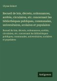 Recueil de lois, décrets, ordonnances, arrêtés, circulaires, etc. concernant les bibliothèques publiques, communales, universitaires, scolaires et populaires Recueil de lois, décrets, ordonnances, arrêtés, circulaires, etc. concernant les bibliothèques publiques, communales, universitaires, scolaires et populaires