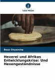 Hexerei und Afrikas Entwicklungskrise: Und Hexengeständnisse