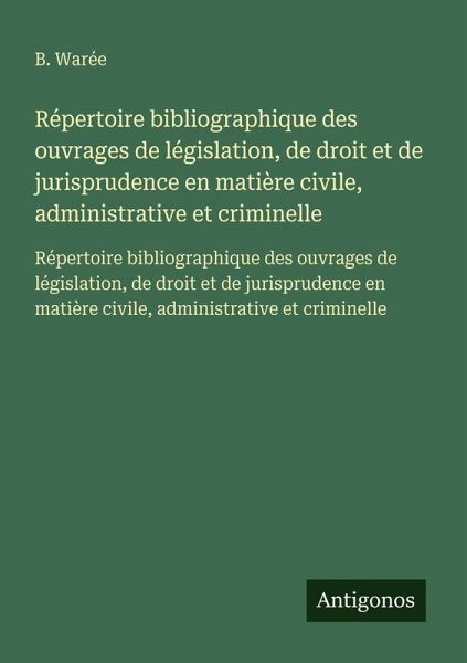 Répertoire bibliographique des ouvrages de législation, de droit et de jurisprudence en matière civile, administrative et criminelle Répertoire bibliographique des ouvrages de législation, de droit et de jurisprudence en matière civile, administrative et criminelle