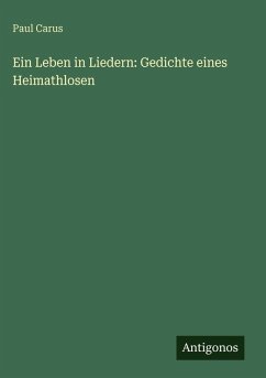 Ein Leben in Liedern: Gedichte eines Heimathlosen - Carus, Paul