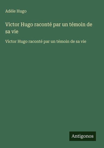 Victor Hugo raconté par un témoin de sa vie Victor Hugo raconté par un témoin de sa vie