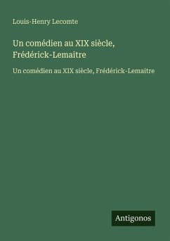 Un comédien au XIX siècle, Frédérick-Lemaitre - Lecomte, Louis-Henry Un comédien au XIX siècle, Frédérick-Lemaitre - Lecomte, Louis-Henry