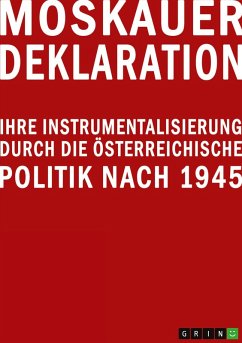 Moskauer Deklaration. Ihre Instrumentalisierung durch die österreichische Politik nach 1945 Moskauer Deklaration. Ihre Instrumentalisierung durch die österreichische Politik nach 1945