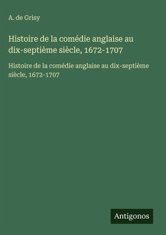 Histoire de la comédie anglaise au dix-septième siècle, 1672-1707 - Grisy, A. de