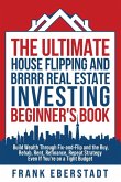 The Ultimate House Flipping and BRRRR Real Estate Investing Beginner's Book