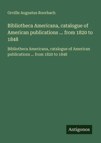 Bibliotheca Americana, catalogue of American publications ... from 1820 to 1848 Bibliotheca Americana, catalogue of American publications ... from 1820 to 1848