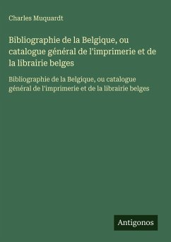 Cover Bibliographie de la Belgique, ou catalogue général de l'imprimerie et de la librairie belges