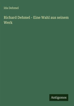 Richard Dehmel - Eine Wahl aus seinem Werk - Dehmel, Ida Richard Dehmel - Eine Wahl aus seinem Werk - Dehmel, Ida