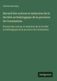 Recueil des notices et mémoires de la Société archélologique de la province de Constantine