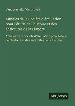 Annales de la Société d'émulation pour l'étude de l'histoire et des antiquités de la Flandre - Vandecastelle-Werbrouck Annales de la Société d'émulation pour l'étude de l'histoire et des antiquités de la Flandre - Vandecastelle-Werbrouck