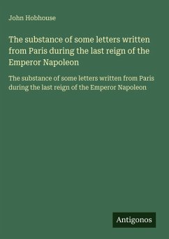 The substance of some letters written from Paris during the last reign of the Emperor Napoleon Cover The substance of some letters written from Paris during the last reign of the Emperor Napoleon