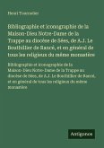 Bibliographie et iconographie de la Maison-Dieu Notre-Dame de la Trappe au diocèse de Sées, de A.J. Le Bouthillier de Rancé, et en général de tous les religieux du même monastère Bibliographie et iconographie de la Maison-Dieu Notre-Dame de la Trappe au diocèse de Sées, de A.J. Le Bouthillier de Rancé, et en général de tous les religieux du même monastère