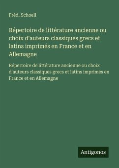 Répertoire de littérature ancienne ou choix d'auteurs classiques grecs et latins imprimés en France et en Allemagne - Schoell, Fréd. Répertoire de littérature ancienne ou choix d'auteurs classiques grecs et latins imprimés en France et en Allemagne - Schoell, Fréd.