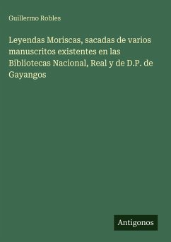 Cover Leyendas Moriscas, sacadas de varios manuscritos existentes en las Bibliotecas Nacional, Real y de D.P. de Gayangos