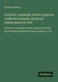 Victoires, conquêtes, revers et guerres civiles des Français, depuis les Gaulois jusqu'en 1792 Victoires, conquêtes, revers et guerres civiles des Français, depuis les Gaulois jusqu'en 1792