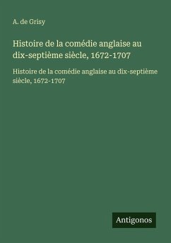 Histoire de la comédie anglaise au dix-septième siècle, 1672-1707 - Grisy, A. de