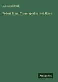 Robert Blum; Trauerspiel in drei Akten Robert Blum; Trauerspiel in drei Akten